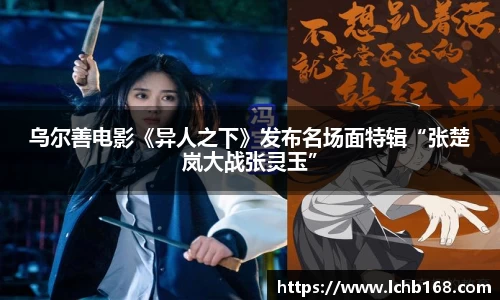 乌尔善电影《异人之下》发布名场面特辑“张楚岚大战张灵玉”